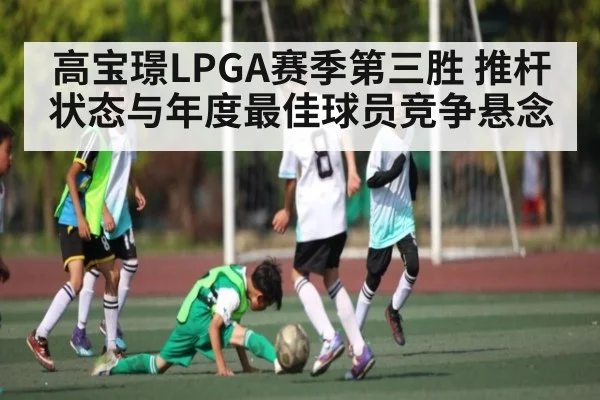 高宝璟LPGA赛季第三胜 推杆状态与年度最佳球员竞争悬念
