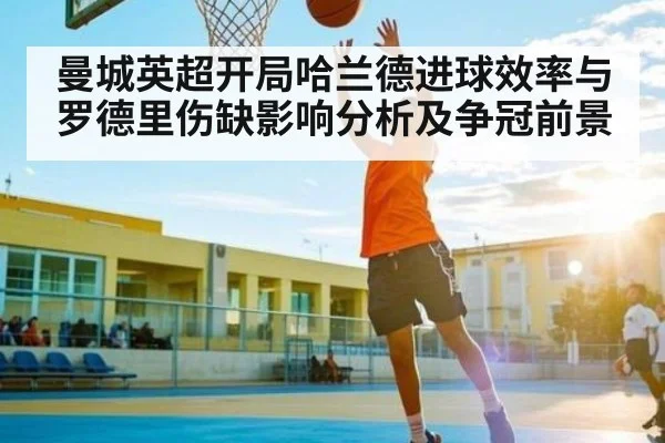 曼城英超开局哈兰德进球效率与罗德里伤缺影响分析及争冠前景
