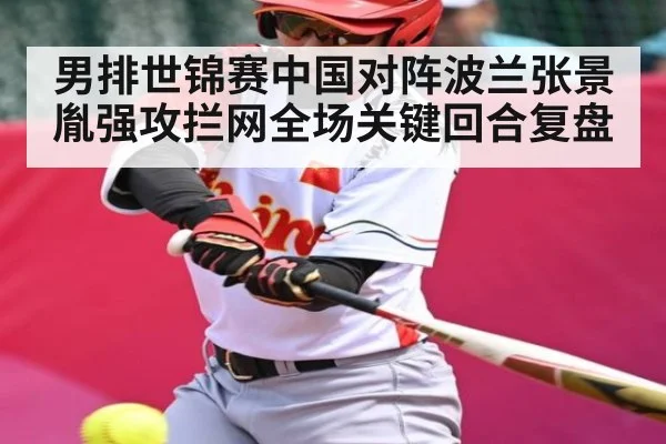 男排世锦赛中国对阵波兰张景胤强攻拦网全场关键回合复盘 | kaiyun